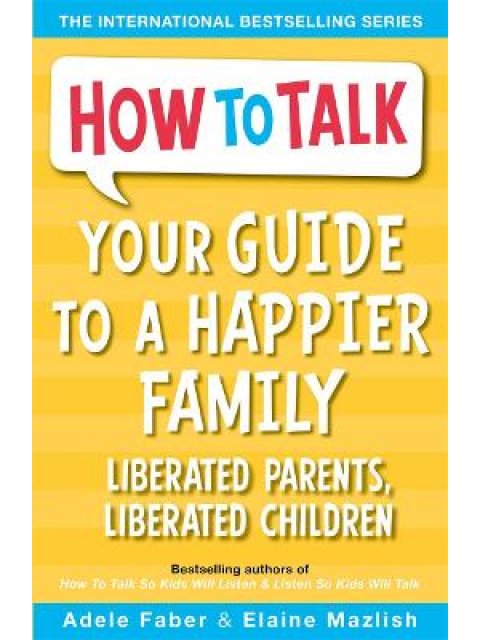 YOUR GUIDE TO A HAPPIER FAMILY : LIBERATED PARENTS, LIBERATED CHILDREN
