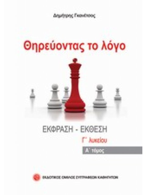 ΘΗΡΕΥΟΝΤΑΣ ΤΟ ΛΟΓΟ ΕΚΘΕΣΗ - ΕΚΦΡΑΣΗ Γ' ΛΥΚΕΙΟΥ Α' ΤΟΜΟΣ