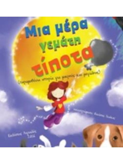 ΜΙΑ ΜΕΡΑ ΓΕΜΑΤΗ ΤΙΠΟΤΑ ΠΑΡΑΜΥΘΕΝΙΑ ΙΣΤΟΡΙΑ ΓΙΑ ΜΙΚΡΟΥΣ ΚΑΙ ΜΕΓΑΛΟΥΣ