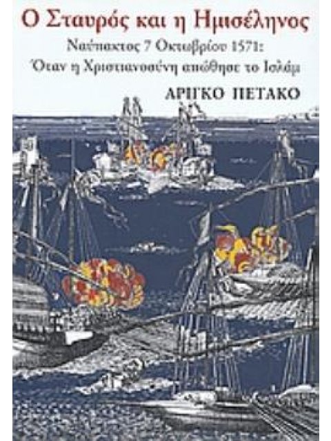 Ο ΣΤΑΥΡΟΣ ΚΑΙ Η ΗΜΙΣΕΛΗΝΟΣ ΝΑΥΠΑΚΤΟΣ 7 ΟΚΤΩΒΡΙΟΥ 1571: ΟΤΑΝ Η ΧΡΙΣΤΙΑΝΟΣΥΝΗ ΑΠΩΘΗΣΕ ΤΟ ΙΣΛΑΜ