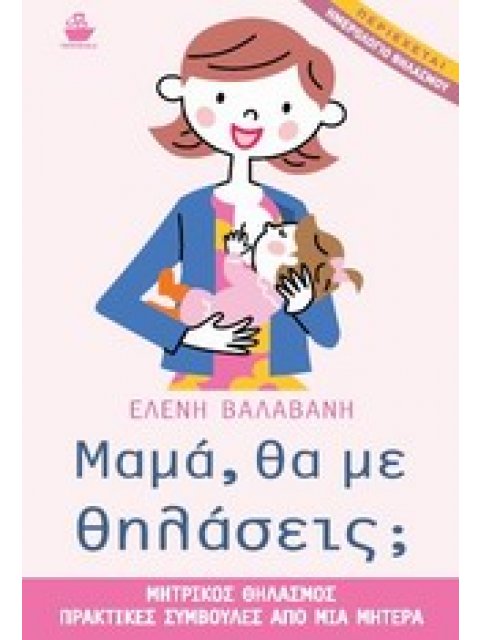 ΜΑΜΑ, ΘΑ ΜΕ ΘΗΛΑΣΕΙΣ; ΗΜΕΡΟΛΟΓΙΟ ΘΗΛΑΣΜΟΥ. ΜΗΤΡΙΚΟΣ ΘΗΛΑΣΜΟΣ, ΠΡΑΚΤΙΚΕΣ ΣΥΜΒΟΥΛΕΣ ΑΠΟ ΜΙΑ ΜΗΤΕΡΑ