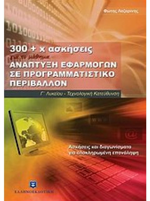 300 + Χ ΑΣΚΗΣΕΙΣ ΓΙΑ ΤΟ ΜΑΘΗΜΑ ΑΝΑΠΤΥΞΗ ΕΦΑΡΜΟΓΩΝ ΣΕ ΠΡΟΓΡΑΜΜΑΤΙΣΤΙΚΟ ΠΕΡΙΒΑΛΛΟΝ Γ' ΛΥΚΕΙΟΥ ΤΕΧΝΟΛΟ 