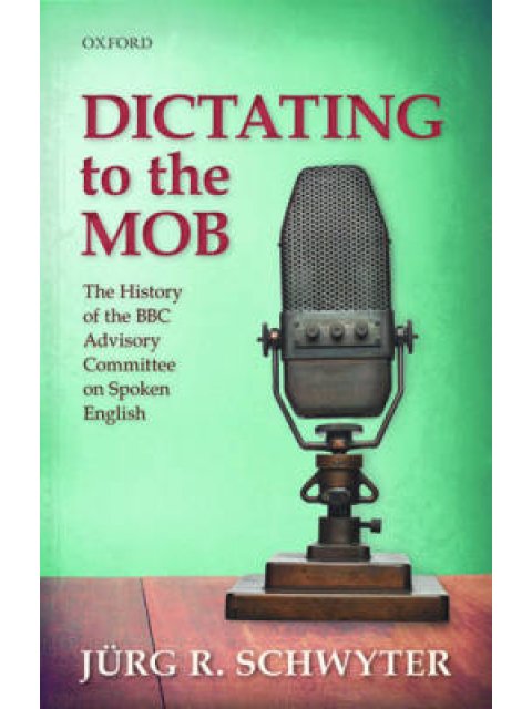 DICTATING TO THE MOB: THE HISTORY OF THE BBC ADVISORY COMMITTEE ON SPOKEN ENGLISH  HC
