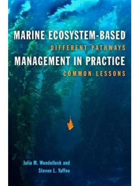 MARINE ECOSYSTEM -BASED MANAGEMENT IN PRACTICE : DIFFERENT PATHWAYS, COMMON LESSONS HC