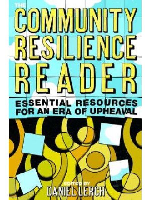 THE COMMUNITY RESILIENCE READER : ESSENTIAL RESOURCES FOR AN ERA OF UPHEAVAL PB
