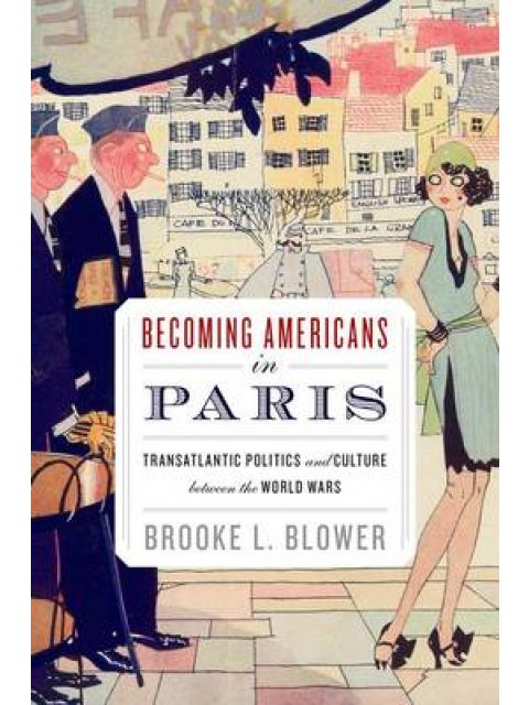 BECOMING AMERICANS IN PARIS TRANSATLANTIC POLITICS AND CULTURE BETWEEN THE WORLD WARS PB