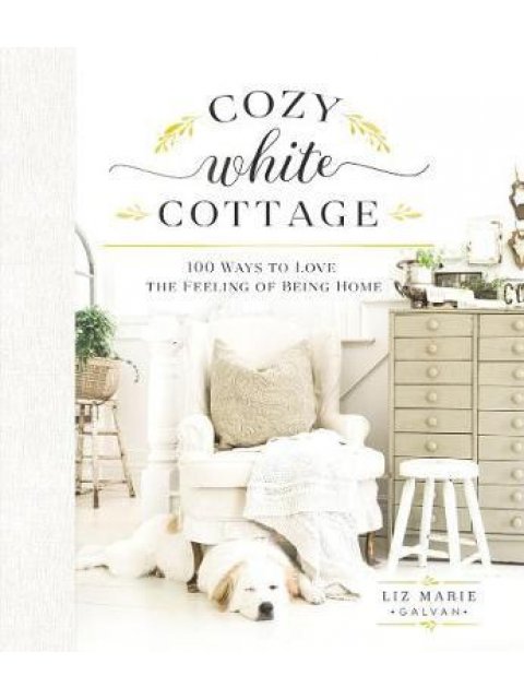 COZY WHITE COTTAGE 100 WAYS TO LOVE THE FEELING OF BEING HOME HC