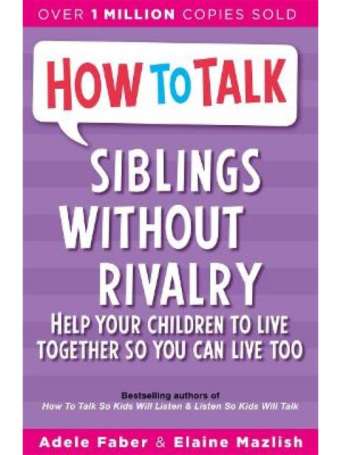 HOW TO TALK: SIBLINGS WITHOUR RIVALRY: HOW TO HELP YOUR CHILDREN LIVE TOGETHER SO YOU CAN LIVE TOO P