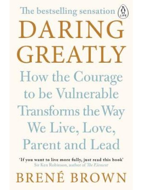DARING GREATLY HOW TO COURAGE TO BE VULNERABLE TRANSFORMS THE WAY WE LIVE, LOVE, PARENT AND LEAD PB