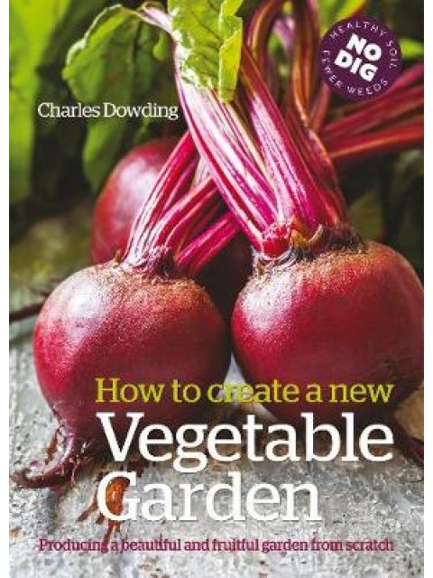 HOW TO CREATE A NEW VEGETABLE GARDEN: PRODUCING A BEAUTIFUL AND FRUITFUL GARDEN FROM SCRATCH HC