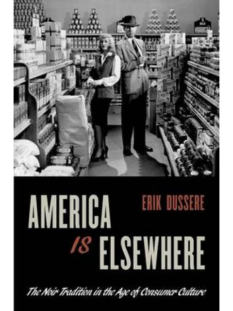 AMERICA IS ELSEWHERE: THE NOIR TRADITION IN THE AGE OF CONSUMER CULTURE PB