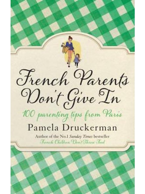 FRENCH PARENTS DON'T GIVE IN : 100 PARENTING TIPS FROM PARIS