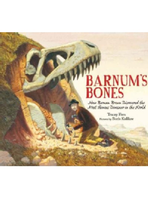 BARNUM'S BONES: HOW BARNUM BROWN DISCOVERED THE MOST FAMOUS DINOSAUR IN THE WORLD  HC