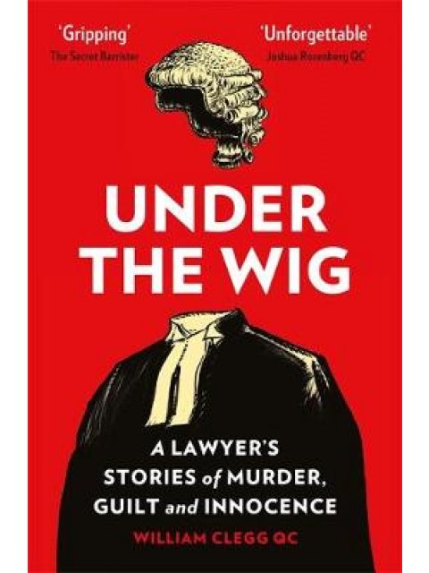 UNDER THE WIG: A LAWYER'S STORIES OF MURDER, GUILT AND INNOCENCE