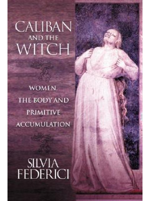 CALIBAN AND THE WITCH: WOMEN, THE BODY, AND PRIMITIVE ACCUMULATION PB