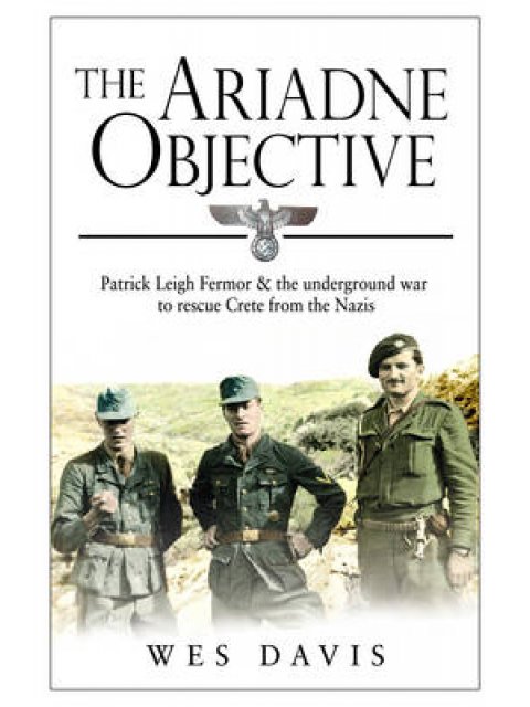 THE ARIADNE OBJECTIVE: PATRICK LEIGH FERMOR AND THE UNDERGROUND WAR PB