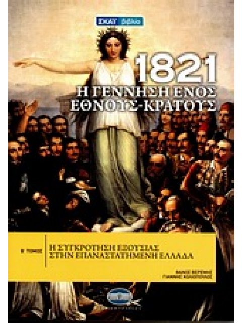 1821: Η ΓΕΝΝΗΣΗ ΕΝΟΣ ΕΘΝΟΥΣ - ΚΡΑΤΟΥΣ ΤΟΜΟΣ 2 Η ΣΥΓΚΡΟΤΗΣΗ ΕΞΟΥΣΙΑΣ ΣΤΗΝ ΕΠΑΝΑΣΤΑΤΗΜΕΝΗ ΕΛΛΑΔΑ