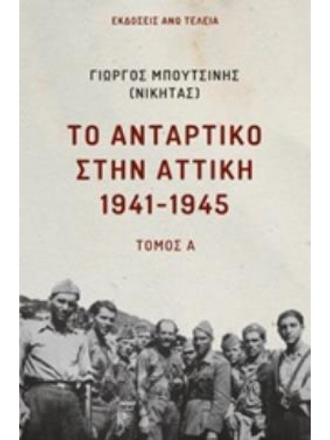 ΤΟ ΑΝΤΑΡΤΙΚΟ ΣΤΗΝ ΑΤΤΙΚΗ 1941-1945 ΤΟΜΟΣ Α΄ ΤΟΜΟΣ Α΄