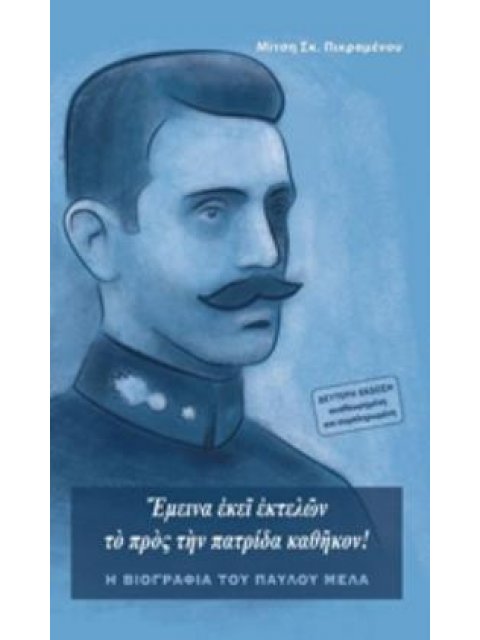 ΕΜΕΙΝΑ ΕΚΕΙ ΕΚΤΕΛΩΝ ΤΟ ΠΡΟΣ ΤΗΝ ΠΑΤΡΙΔΑ ΚΑΘΗΚΟΝ Η ΒΙΟΓΡΑΦΙΑ ΤΟΥ ΠΑΥΛΟΥ ΜΕΛΑ